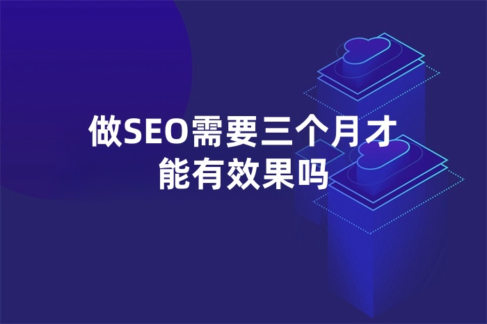 做SEO需要三个月才能有效果吗？