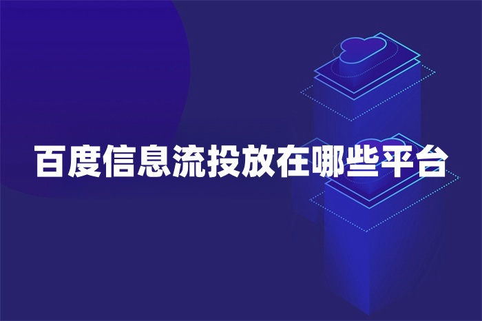 详细阅读:百度信息流投放在哪些平台 百度信息流投放在哪些平台
