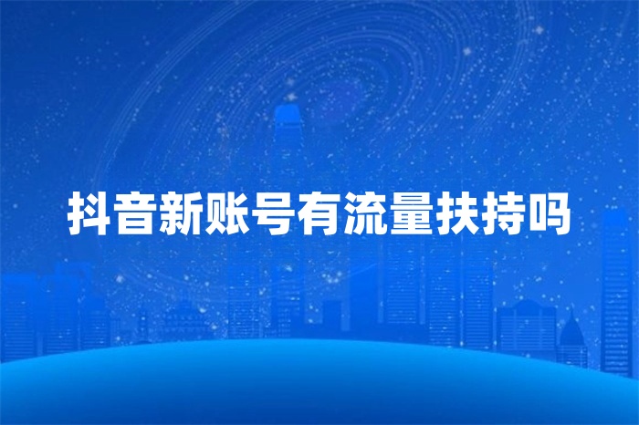 抖音新账号有流量扶持吗