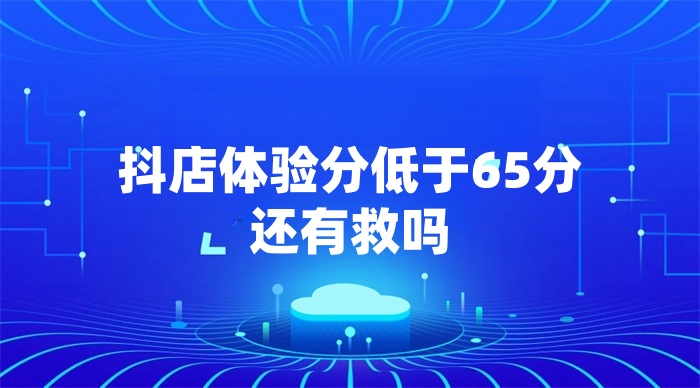 抖店体验分低于65分还有救吗