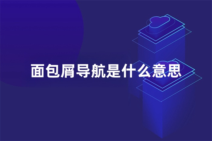面包屑导航是什么意思？对SEO有哪些帮助