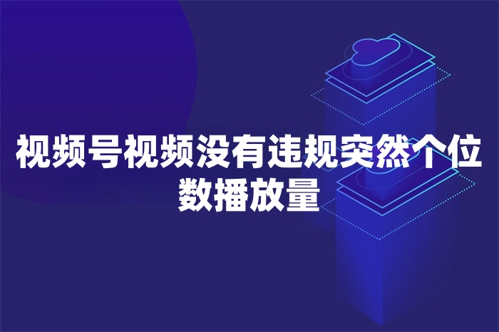 视频号视频没有违规突然个位数播放量