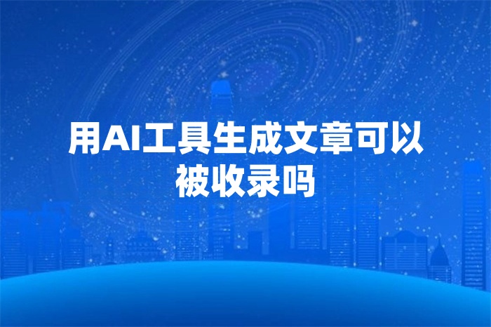 用AI工具生成文章可以被收录吗？
